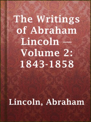 cover image of The Writings of Abraham Lincoln — Volume 2: 1843-1858